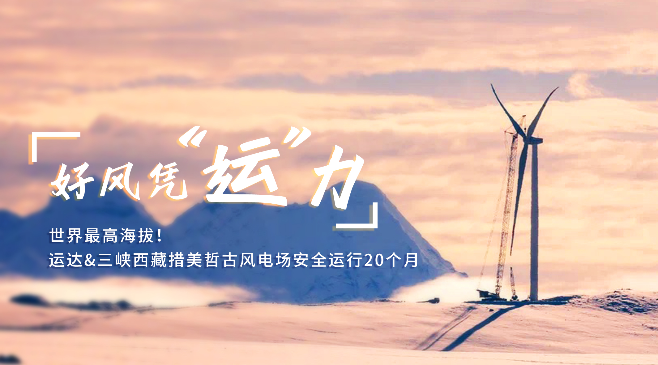 【好风凭&ldquo;运&rdquo;力】天下最高海拔！云顶集团/三峡西藏措美哲古风电场清静运行20个月